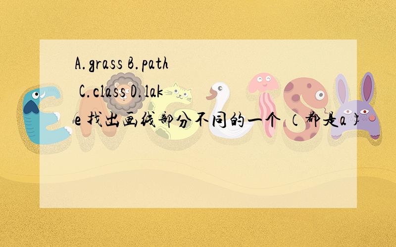 A.grass B.path C.class D.lake 找出画线部分不同的一个 （都是a)