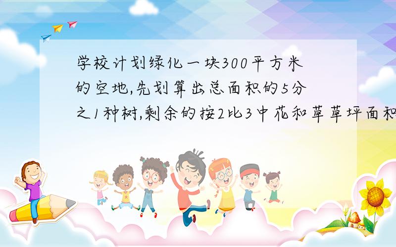 学校计划绿化一块300平方米的空地,先划算出总面积的5分之1种树,剩余的按2比3中花和草草坪面积有多大