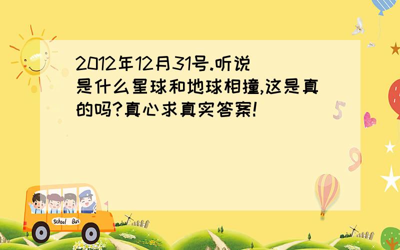 2012年12月31号.听说是什么星球和地球相撞,这是真的吗?真心求真实答案!