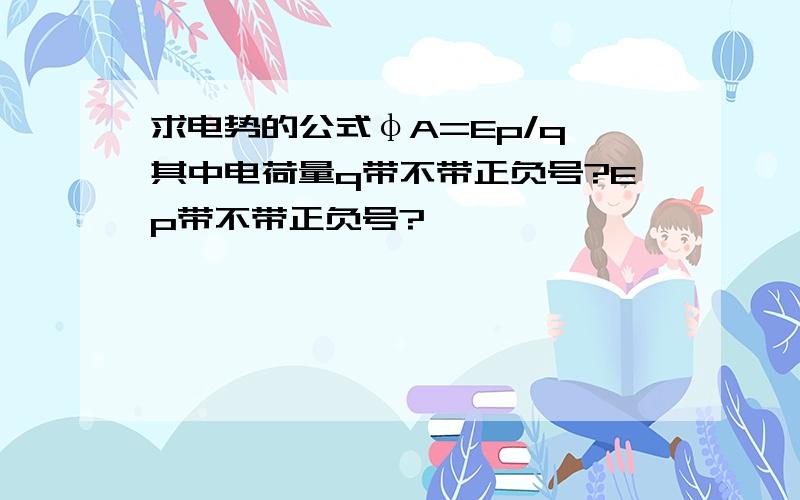 求电势的公式φA=Ep/q 其中电荷量q带不带正负号?Ep带不带正负号?