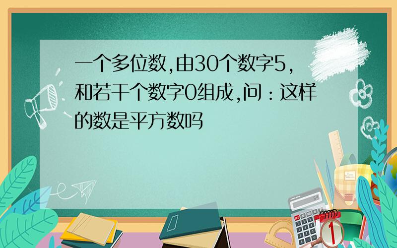 一个多位数,由30个数字5,和若干个数字0组成,问：这样的数是平方数吗