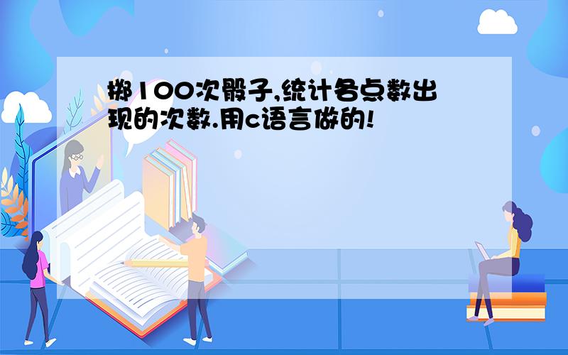 掷100次骰子,统计各点数出现的次数.用c语言做的!