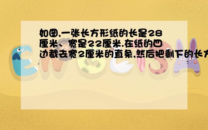 如图,一张长方形纸的长是28厘米、宽是22厘米.在纸的四边裁去宽2厘米的直条,然后把剩下的长方形纸裁成若干个相同的正方形纸片,且没有剩余.所得正方形纸片的边长最长是多少厘米?过程要