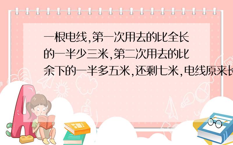 一根电线,第一次用去的比全长的一半少三米,第二次用去的比余下的一半多五米,还剩七米,电线原来长几米急,还请高人回答：一个数通过自加自减自乘自除的四个数值和是100,这个数是?