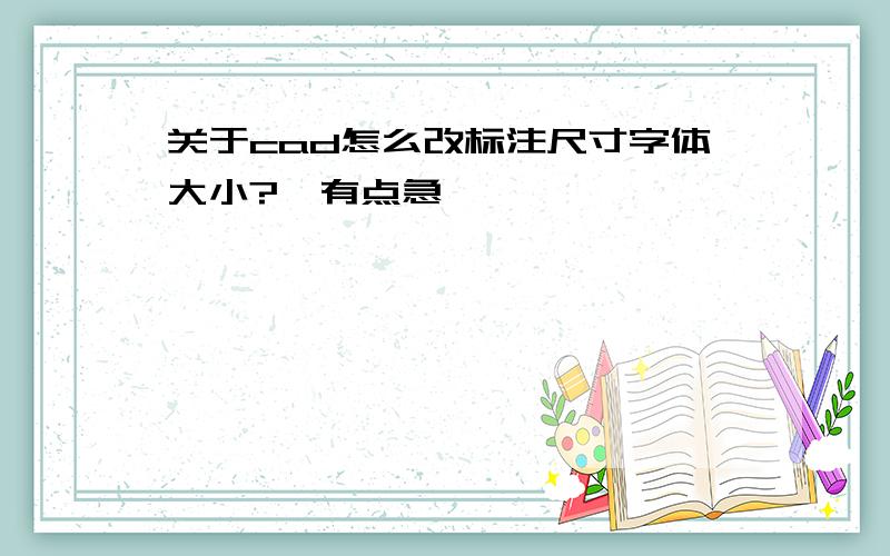 关于cad怎么改标注尺寸字体大小?　有点急,