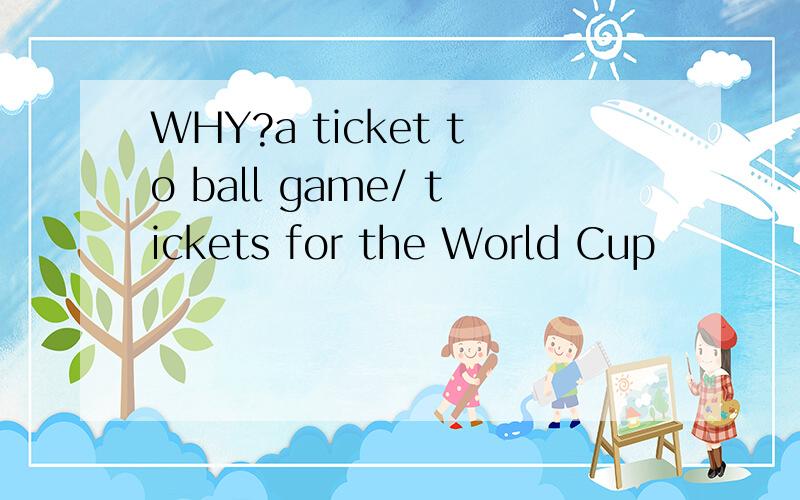 WHY?a ticket to ball game/ tickets for the World Cup