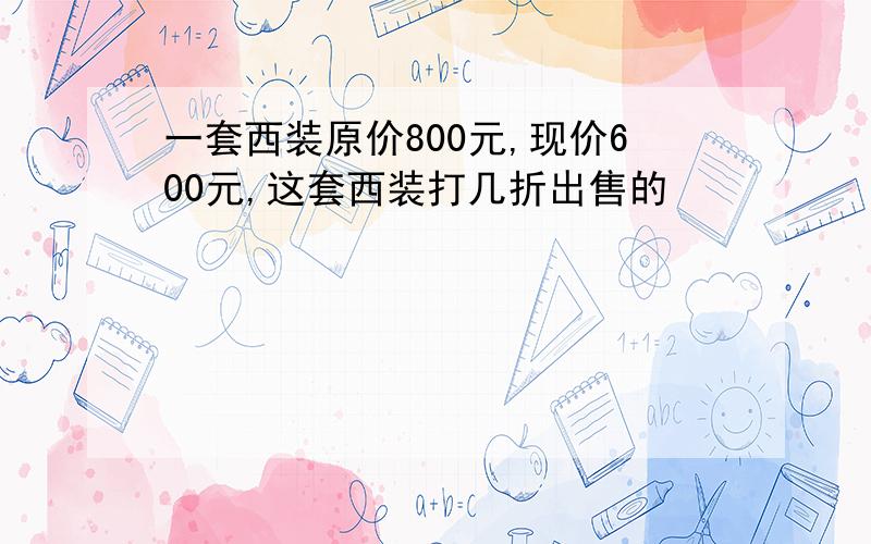 一套西装原价800元,现价600元,这套西装打几折出售的