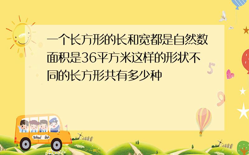 一个长方形的长和宽都是自然数面积是36平方米这样的形状不同的长方形共有多少种