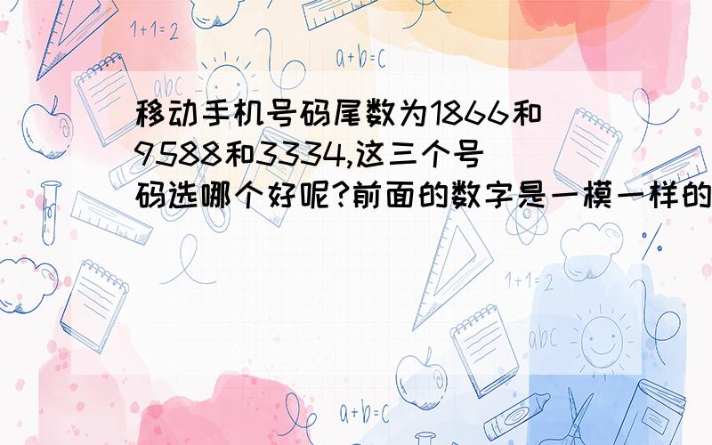 移动手机号码尾数为1866和9588和3334,这三个号码选哪个好呢?前面的数字是一模一样的.