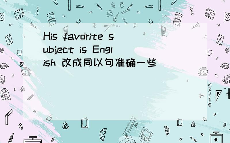 His favorite subject is English 改成同以句准确一些