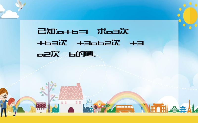 已知:a+b=1,求a3次幂+b3次幂+3ab2次幂+3a2次幂b的值.