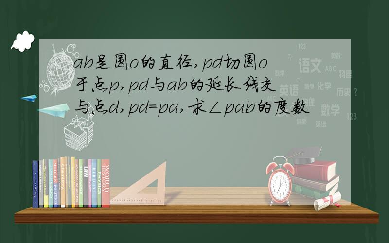 ab是圆o的直径,pd切圆o于点p,pd与ab的延长线交与点d,pd=pa,求∠pab的度数