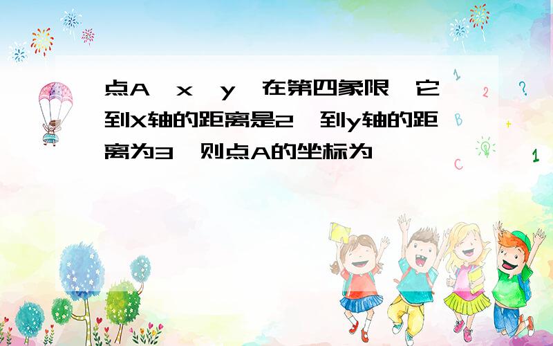 点A｛x,y｝在第四象限,它到X轴的距离是2,到y轴的距离为3,则点A的坐标为【 】