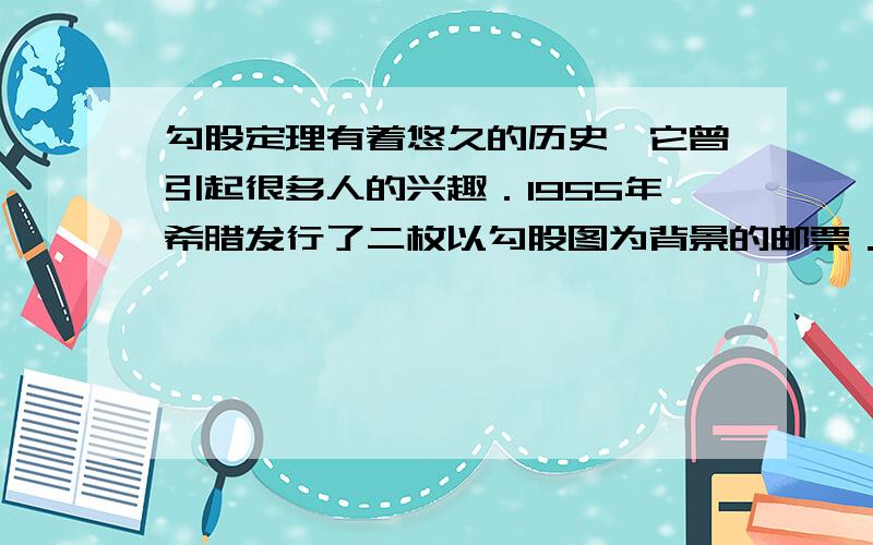 勾股定理有着悠久的历史,它曾引起很多人的兴趣．l955年希腊发行了二枚以勾股图为背景的邮票．所谓勾股图