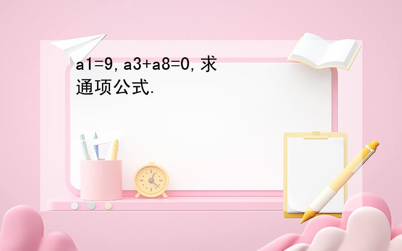 a1=9,a3+a8=0,求通项公式.