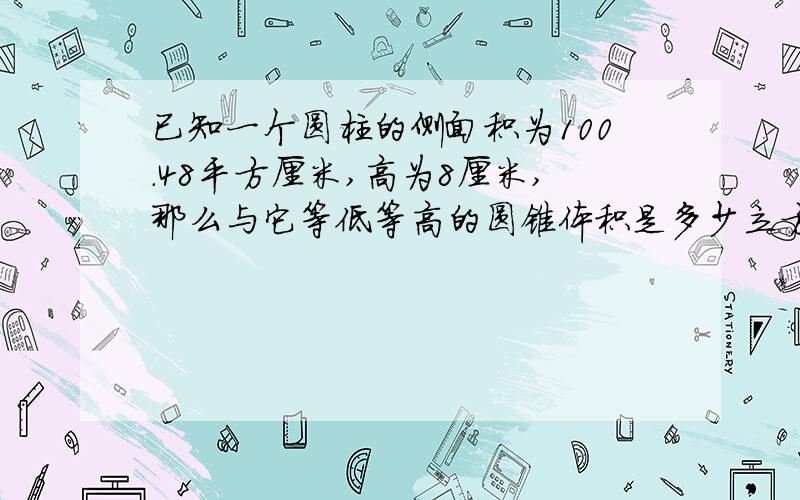 已知一个圆柱的侧面积为100.48平方厘米,高为8厘米,那么与它等低等高的圆锥体积是多少立方厘米?