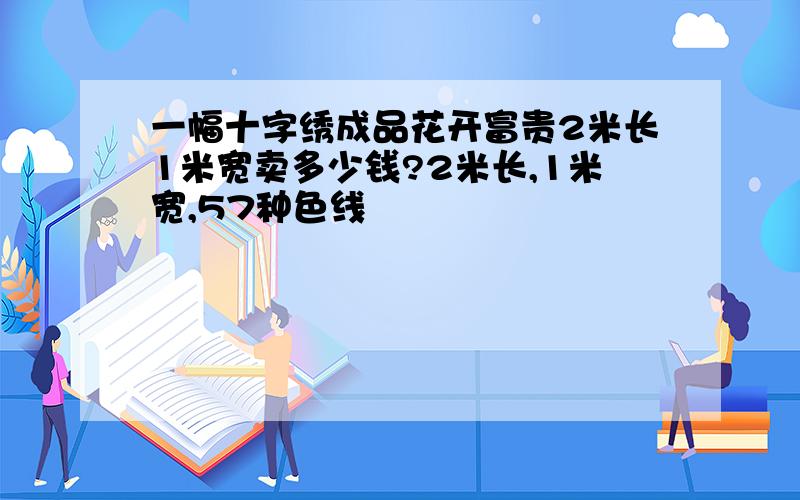 一幅十字绣成品花开富贵2米长1米宽卖多少钱?2米长,1米宽,57种色线