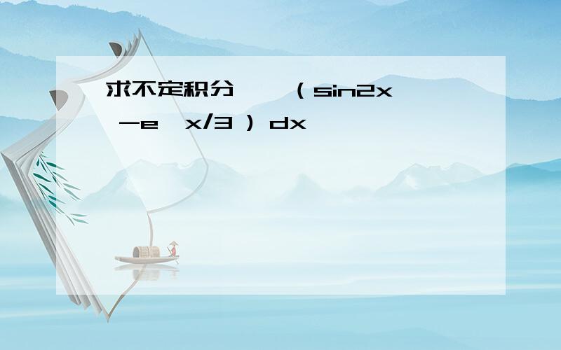 求不定积分 ∫ （sin2x -e^x/3 ) dx