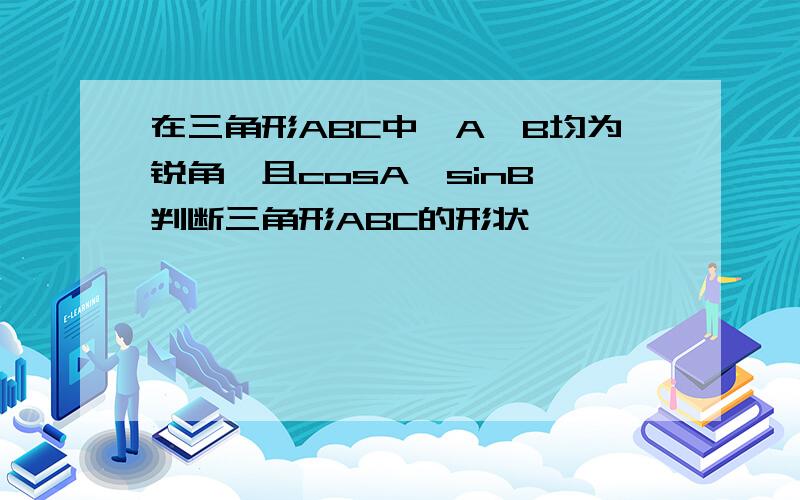 在三角形ABC中,A、B均为锐角,且cosA>sinB,判断三角形ABC的形状