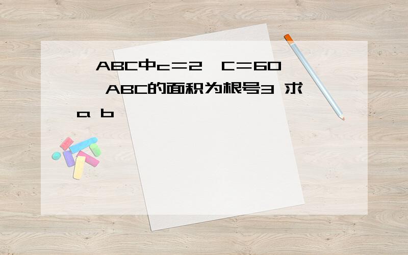 △ABC中c＝2∠C＝60° △ABC的面积为根号3 求a b