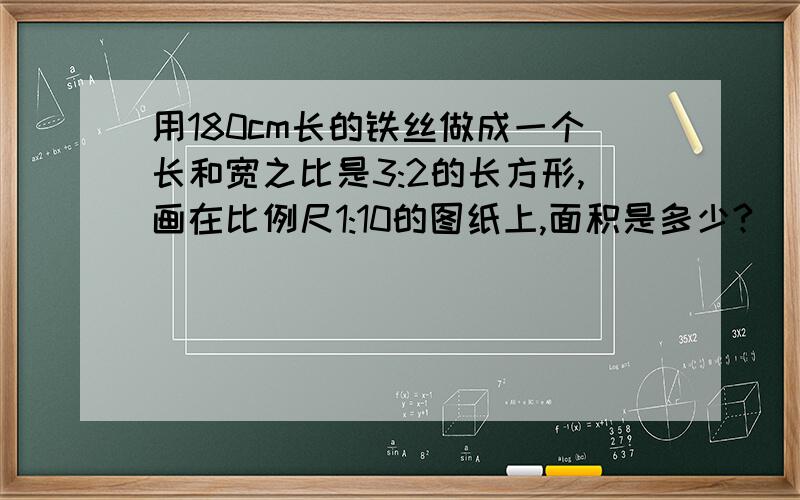 用180cm长的铁丝做成一个长和宽之比是3:2的长方形,画在比例尺1:10的图纸上,面积是多少?