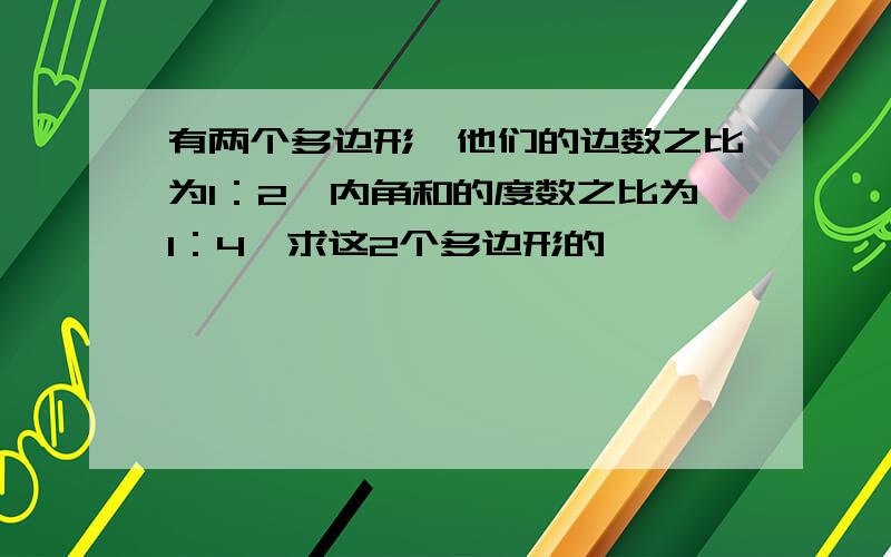 有两个多边形,他们的边数之比为1：2,内角和的度数之比为1：4,求这2个多边形的