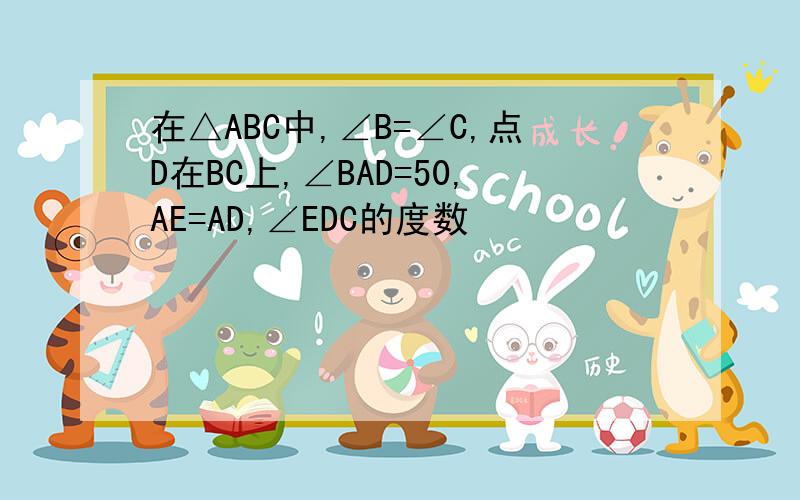 在△ABC中,∠B=∠C,点D在BC上,∠BAD=50,AE=AD,∠EDC的度数