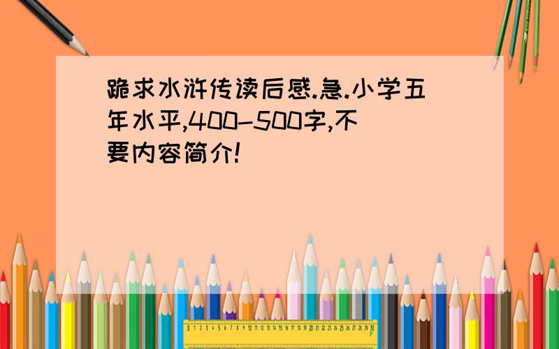 跪求水浒传读后感.急.小学五年水平,400-500字,不要内容简介!