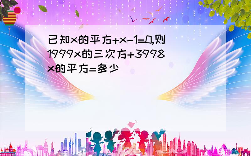 已知x的平方+x-1=0,则1999x的三次方+3998x的平方=多少