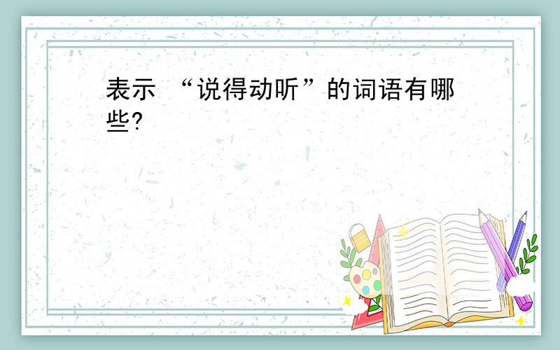 表示 “说得动听”的词语有哪些?