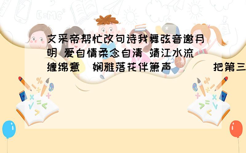 文采帝帮忙改句诗我舞弦音邀月明 爱自情柔念自清 靖江水流缠绵意  娴雅落花伴箫声       把第三句  靖江水流缠绵意   修改成 李 开头的  还要不改变诗的大致意思