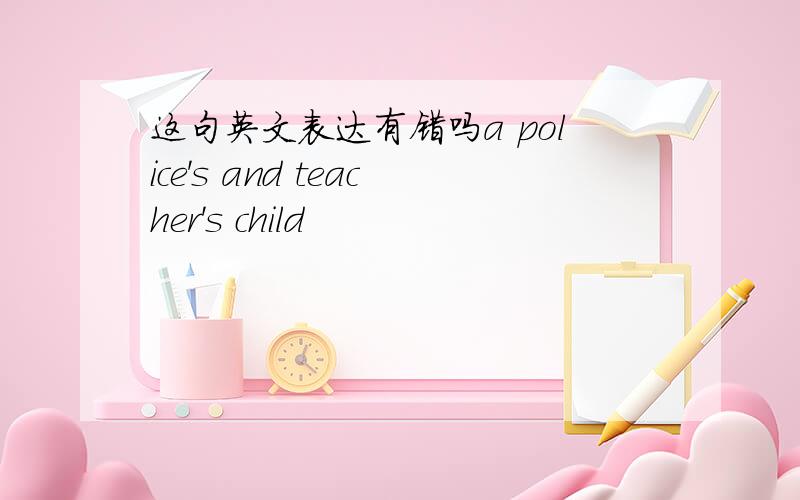 这句英文表达有错吗a police's and teacher's child