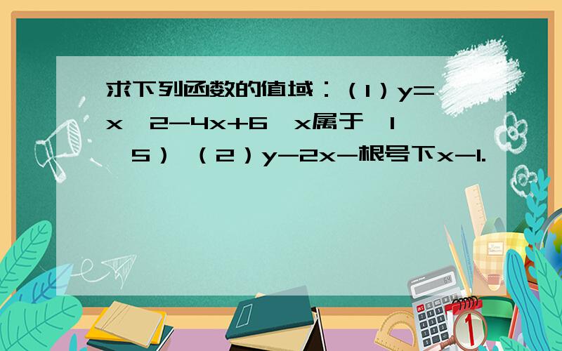 求下列函数的值域：（1）y=x^2-4x+6,x属于【1,5） （2）y-2x-根号下x-1.