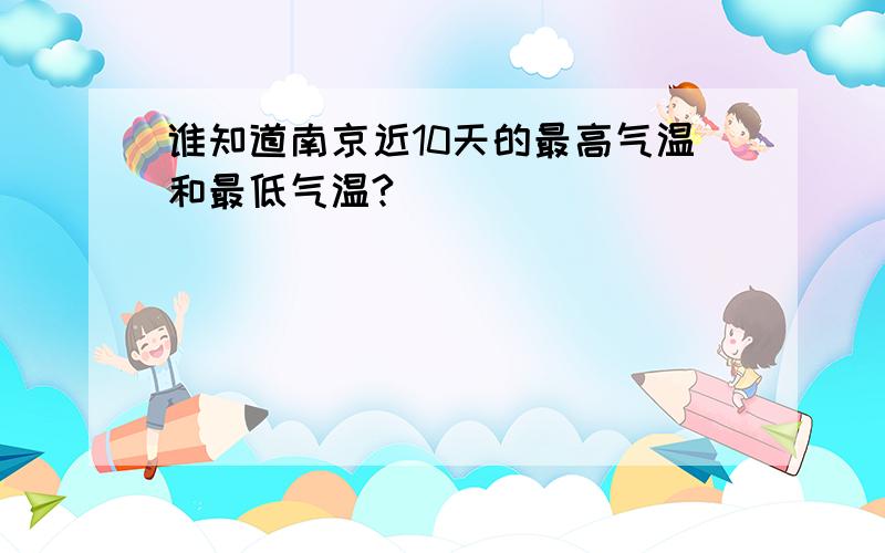 谁知道南京近10天的最高气温和最低气温?