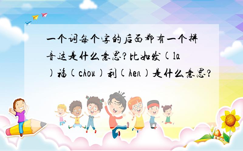 一个词每个字的后面都有一个拼音这是什么意思?比如发(la)福(chou)利(hen)是什么意思?