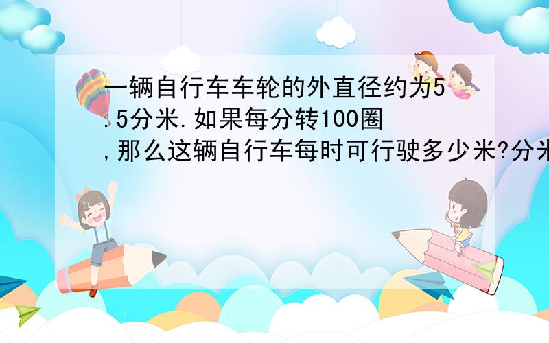 一辆自行车车轮的外直径约为5.5分米.如果每分转100圈,那么这辆自行车每时可行驶多少米?分米化成米