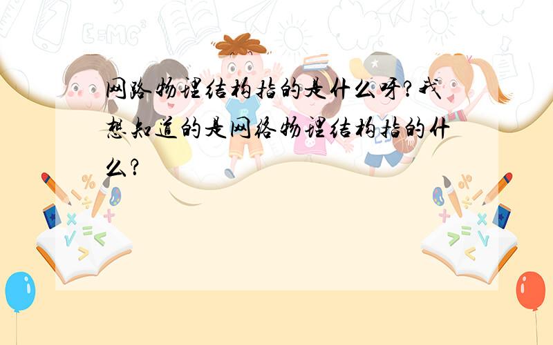 网路物理结构指的是什么呀?我想知道的是网络物理结构指的什么？