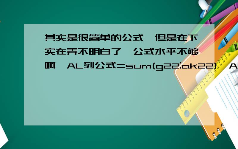 其实是很简单的公式,但是在下实在弄不明白了,公式水平不够啊,AL列公式=sum(g22:ak22),AQ列公式=AN22+AO22-AP22,AM列为自动等于sheet1里的AR22的数值,AR列公式为=AM22+AQ22-AL22.那么,我在AP22输入17.5的话,AR2