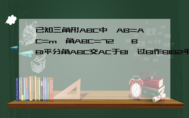 已知三角形ABC中,AB=AC=m,角ABC=72°,BB1平分角ABC交AC于B1,过B1作B1B2平行BC交AB于B2,做B2B3平分角AB2B1交AC于B3,过B3作B3B4平行BC交AB于B4,则线段B3B4的长度（用含有m的代数式表示）