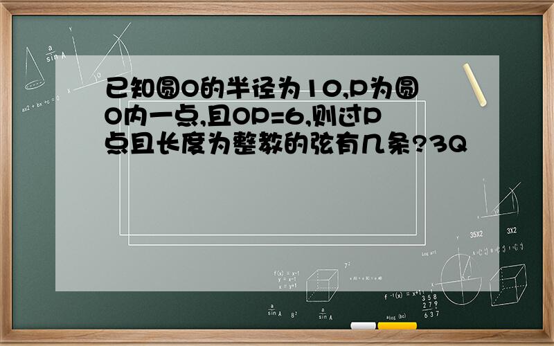 已知圆O的半径为10,P为圆O内一点,且OP=6,则过P点且长度为整教的弦有几条?3Q