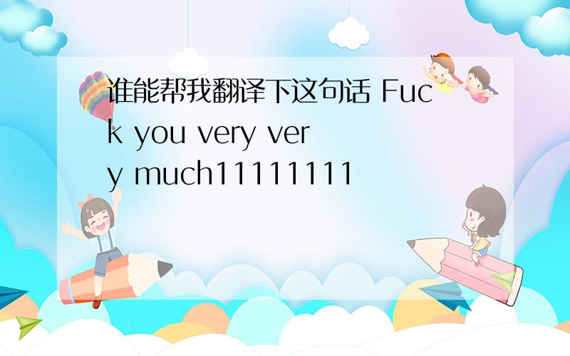 谁能帮我翻译下这句话 Fuck you very very much11111111