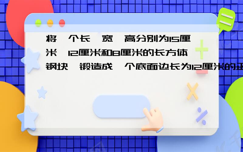 将一个长、宽、高分别为15厘米、12厘米和8厘米的长方体钢块,锻造成一个底面边长为12厘米的正方形的长方体零件钢坯.试问是锻造前长方体钢块的表面积大,还是锻造后的长方体零件钢坯的表