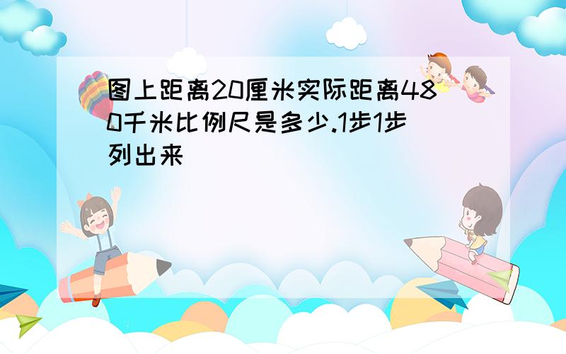 图上距离20厘米实际距离480千米比例尺是多少.1步1步列出来