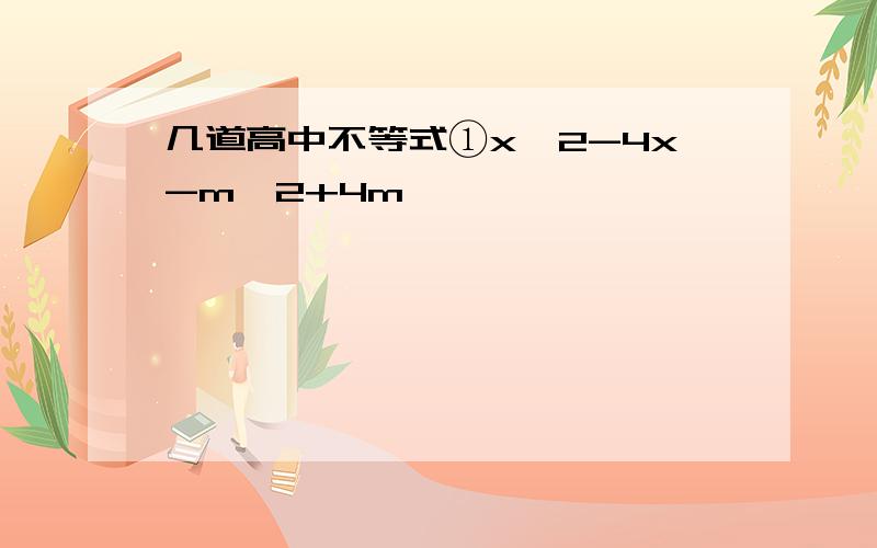 几道高中不等式①x^2-4x-m^2+4m