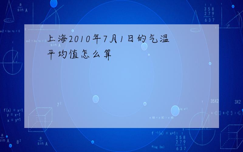 上海2010年7月1日的气温平均值怎么算