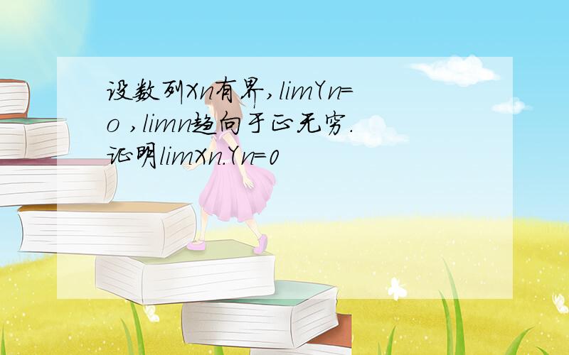 设数列Xn有界,limYn=o ,limn趋向于正无穷.证明limXn．Yn=0