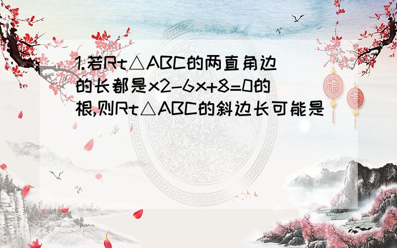 1.若Rt△ABC的两直角边的长都是x2-6x+8=0的根,则Rt△ABC的斜边长可能是（）