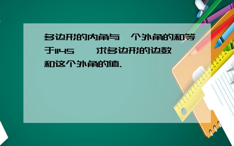 多边形的内角与一个外角的和等于1145°,求多边形的边数和这个外角的值.