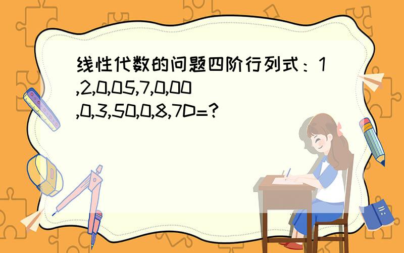 线性代数的问题四阶行列式：1,2,0,05,7,0,00,0,3,50,0,8,7D=?