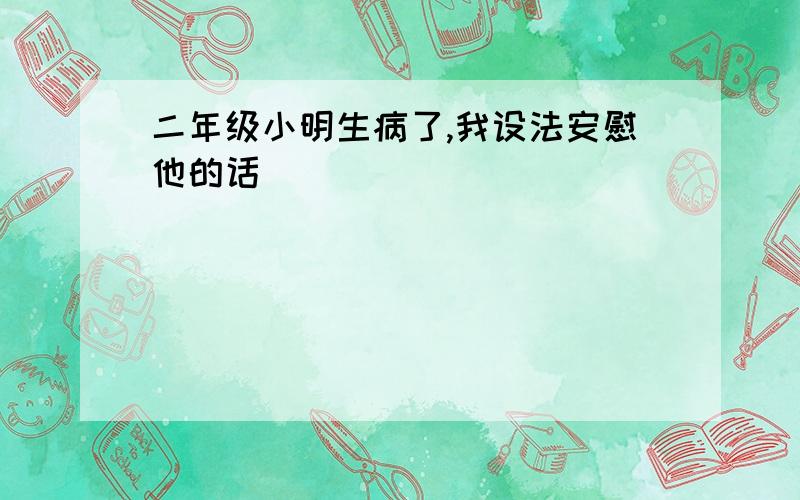 二年级小明生病了,我设法安慰他的话